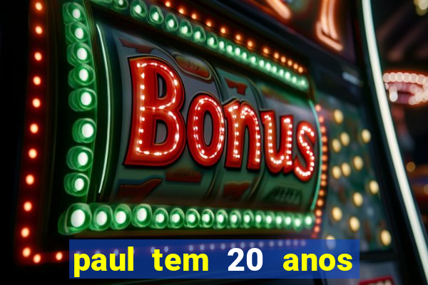 paul tem 20 anos de idade. a idade dele